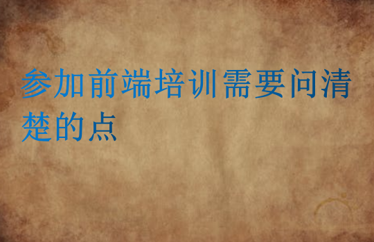 參加前端培訓(xùn)需要問清楚的點