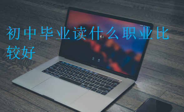 初中畢業(yè)讀什么職業(yè)比較好