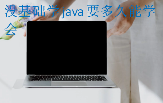 沒基礎(chǔ)學java要多久能學會