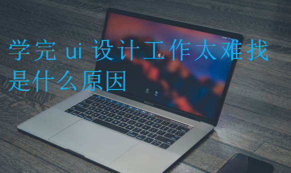 學(xué)完ui設(shè)計(jì)工作太難找是什么原因