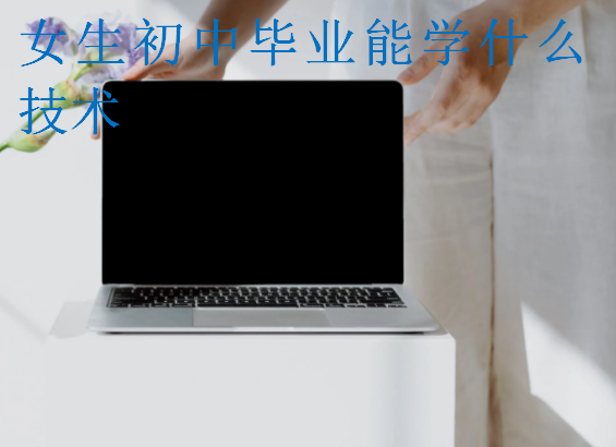 女生初中畢業(yè)能學(xué)什么技術(shù)