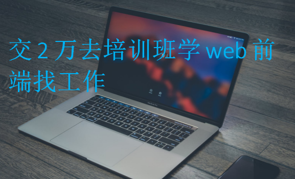 交2萬去培訓(xùn)班學(xué)web前端找工作