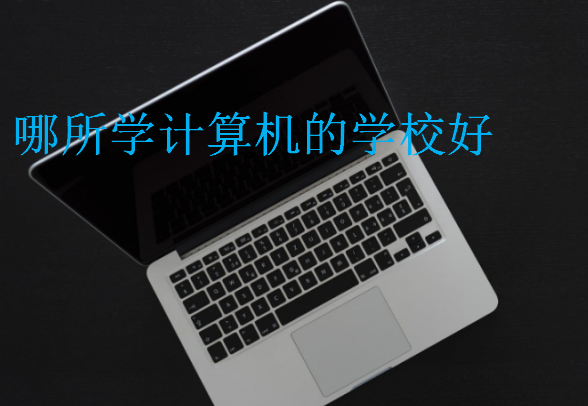 哪所學(xué)計(jì)算機(jī)的學(xué)校好