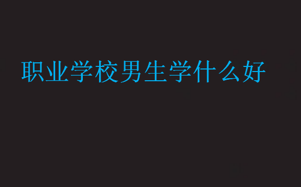 職業(yè)學校男生學什么好