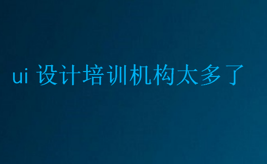 ui設(shè)計培訓(xùn)機(jī)構(gòu)太多了,到底該怎么選