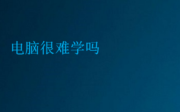 電腦很難學(xué)嗎