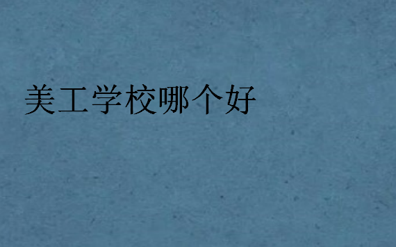 美工學(xué)校哪個(gè)好,每年學(xué)費(fèi)大概多少