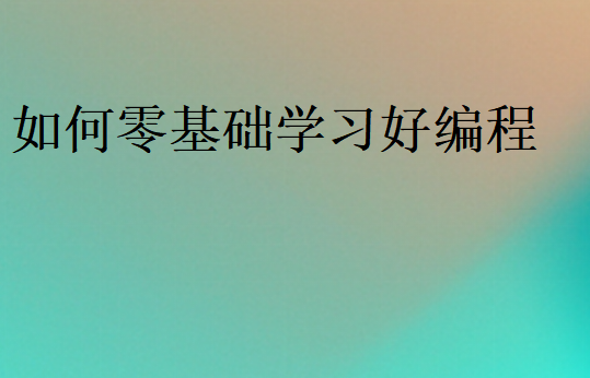 如何零基礎(chǔ)學(xué)習(xí)好編程