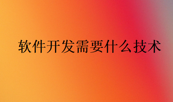 軟件開發(fā)需要什么技術(shù)