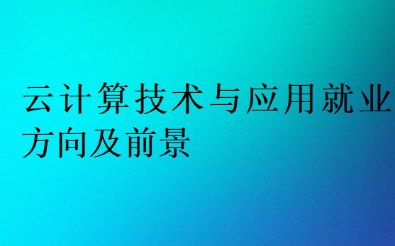 云計(jì)算技術(shù)與應(yīng)用就業(yè)方向及前景
