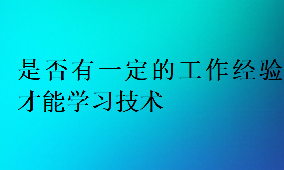 是否有一定的工作經(jīng)驗才能學習技術(shù)