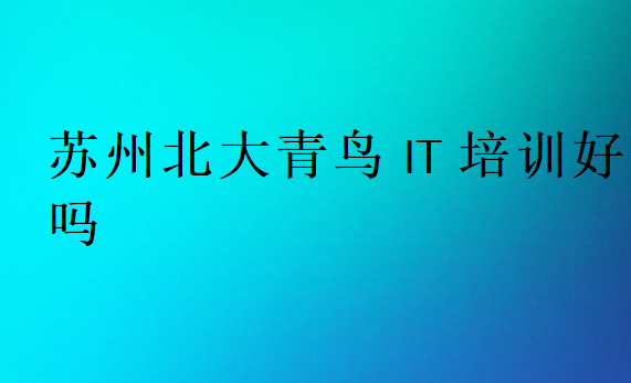 蘇州北大青鳥IT培訓(xùn)好嗎