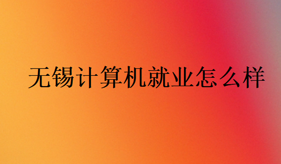 無錫計(jì)算機(jī)就業(yè)怎么樣