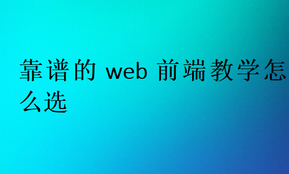 靠譜的web前端教學怎么選
