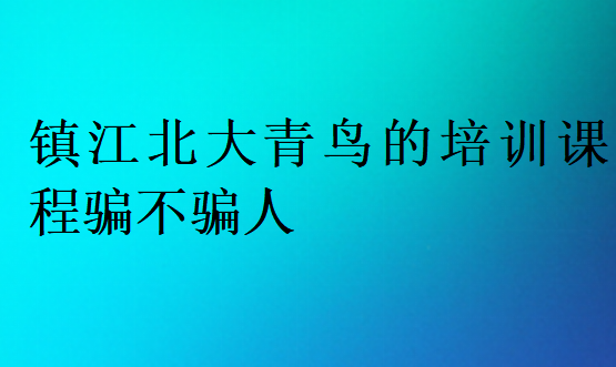 鎮(zhèn)江北大青鳥(niǎo)的培訓(xùn)課程騙不騙人