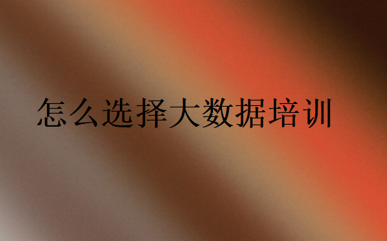 怎么選擇大數(shù)據(jù)培訓