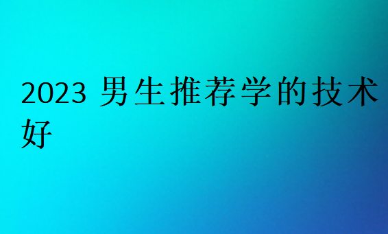 2023男生推薦學(xué)的技術(shù)好