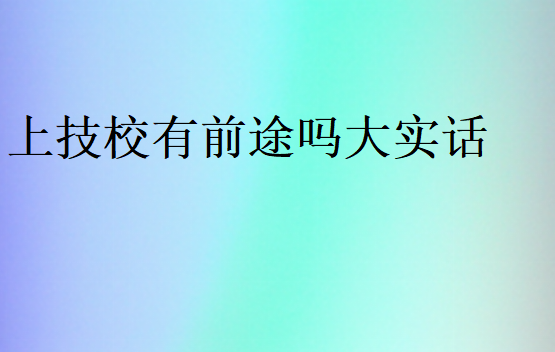 上技校有前途嗎大實(shí)話(huà)