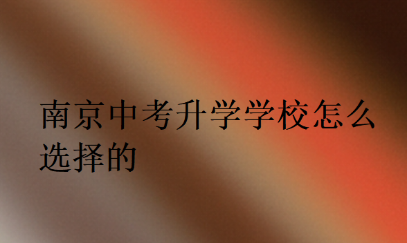 南京中考升學(xué)學(xué)校怎么選擇的