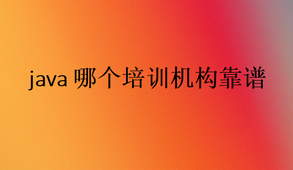 java哪個(gè)培訓(xùn)機(jī)構(gòu)靠譜